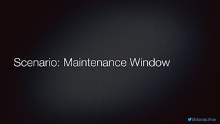 @danaluther
Scenario: Maintenance Window
 
