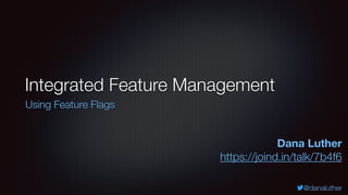 @danaluther
Integrated Feature Management
Using Feature Flags
Dana Luther
https://joind.in/talk/7b4f6
 