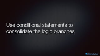 @danaluther
Use conditional statements to
consolidate the logic branches
 