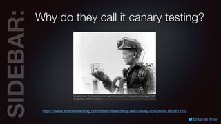 SIDEBAR:
@danaluther
Why do they call it canary testing?
https://www.smithsonianmag.com/smart-news/story-real-canary-coal-...