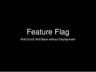 Feature Flag
Roll Out & Roll Back without Deployment
 
