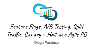 Feature Flags, A/B Testing, Split
Traﬃc, Canary ~ Hail new Agile PO
Diego Pacheco
 