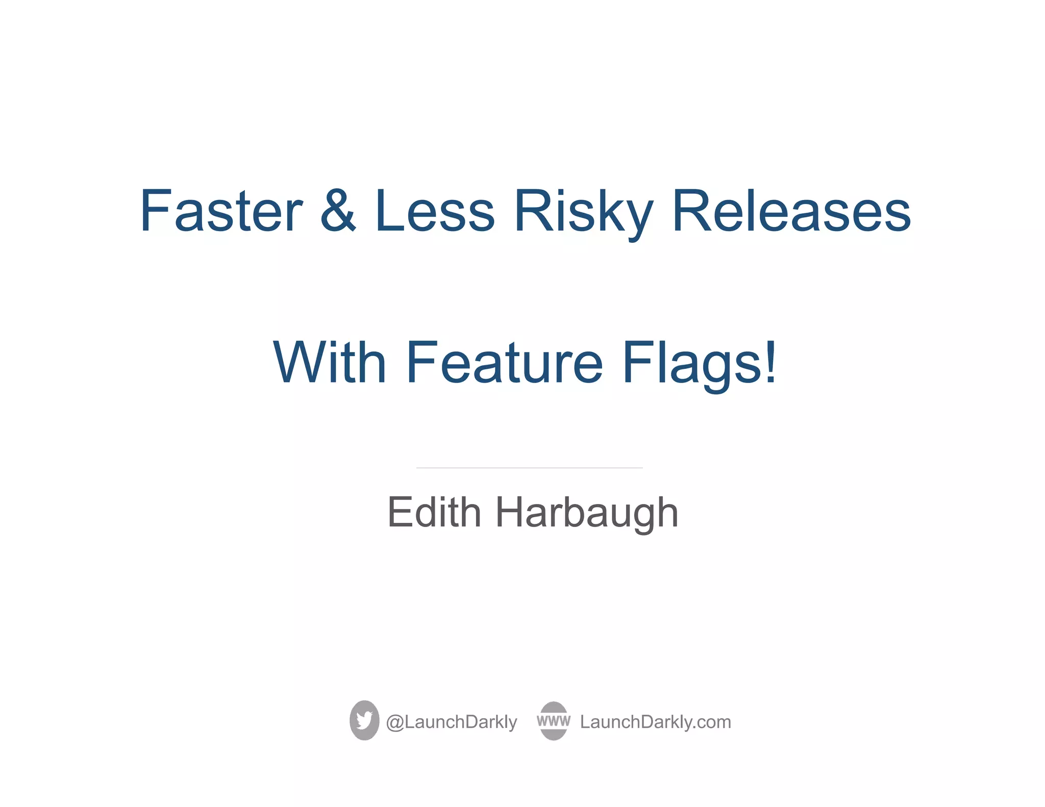 Faster & Less Risky Releases
With Feature Flags!
Edith Harbaugh
@LaunchDarkly LaunchDarkly.com
 