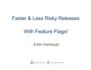 Faster & Less Risky Releases
With Feature Flags!
Edith Harbaugh
@LaunchDarkly LaunchDarkly.com
 