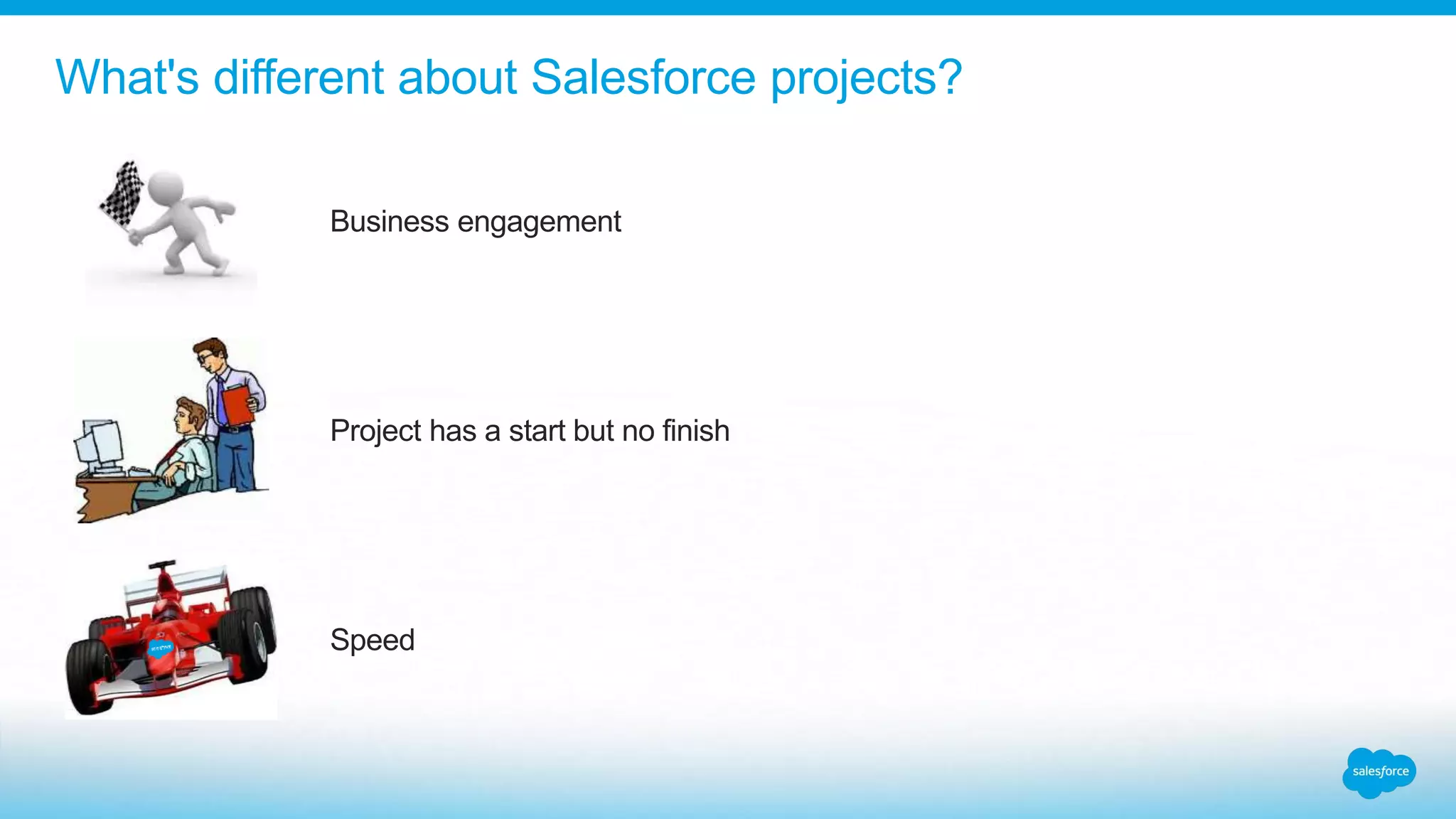 What's different about Salesforce projects?
Business engagement
Project has a start but no finish
Speed
 