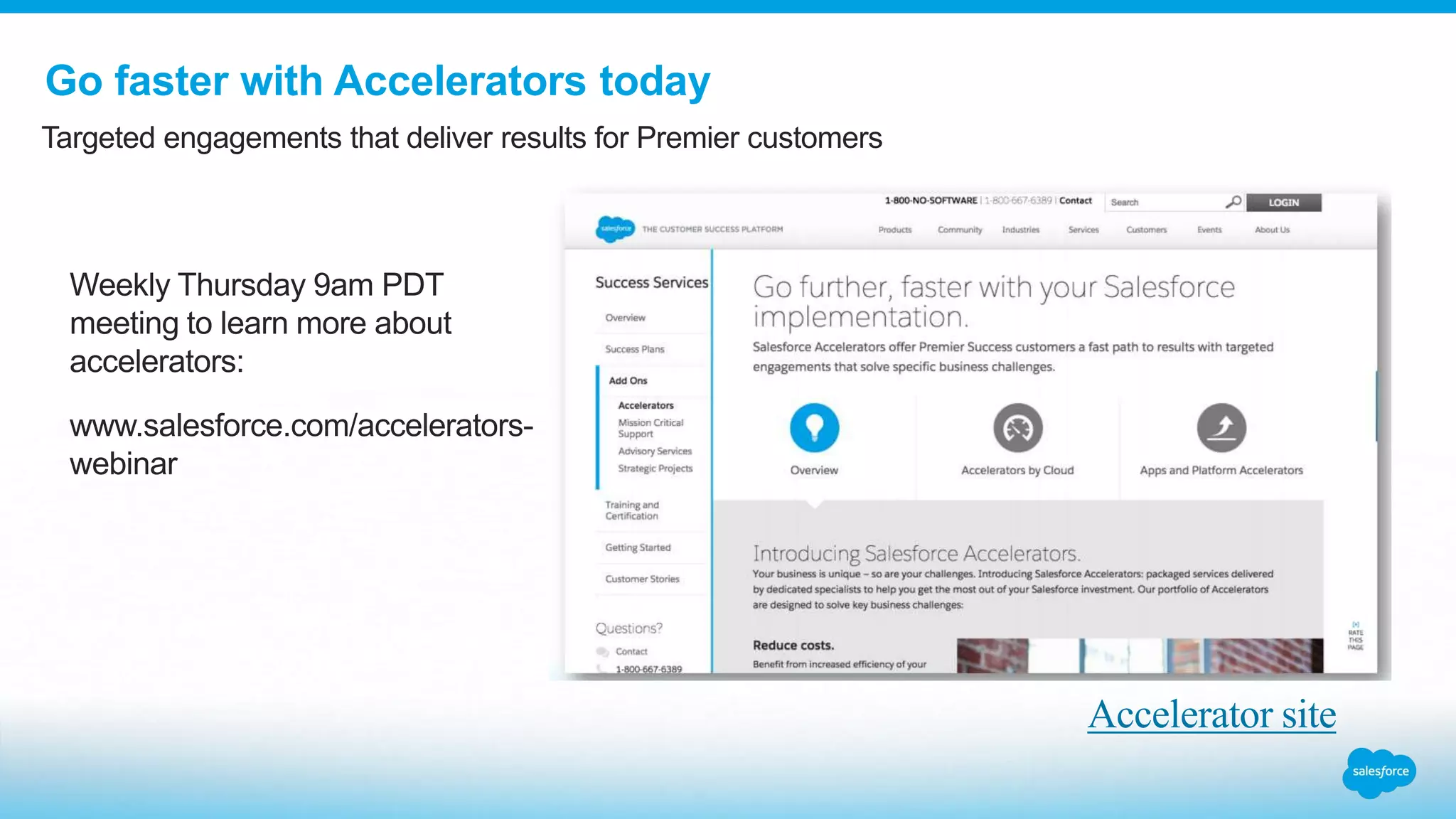Go faster with Accelerators today
Targeted engagements that deliver results for Premier customers
Accelerator site
Weekly Thursday 9am PDT
meeting to learn more about
accelerators:
www.salesforce.com/accelerators-
webinar
 