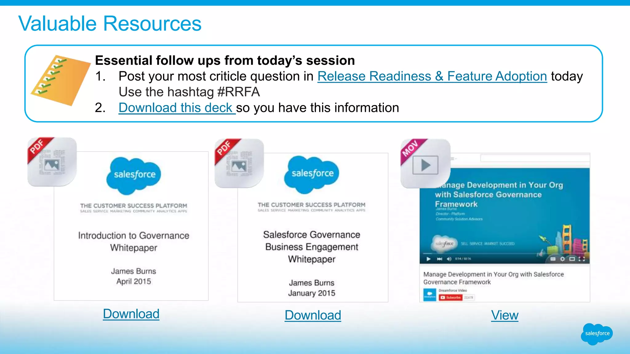 Valuable Resources
Essential follow ups from today’s session
1. Post your most criticle question in Release Readiness & Feature Adoption today
Use the hashtag #RRFA
2. Download this deck so you have this information
Download Download View
 
