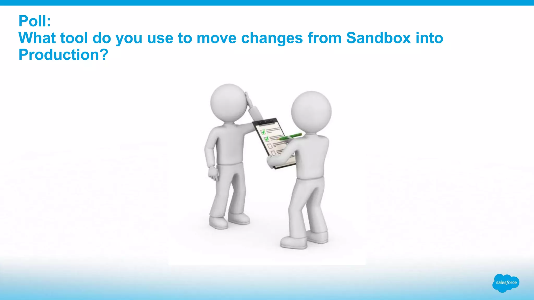 Poll:
What tool do you use to move changes from Sandbox into
Production?
 