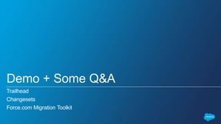 Demo + Some Q&A
Trailhead
Changesets
Force.com Migration Toolkit
 