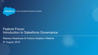 Feature Focus:
Introduction to Salesforce Governance
Release Readiness & Feature Adoption Webinar
5th August, 2015
 
