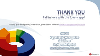 Fall in love with the lovely app! 
For any queries regarding installation, please send a mail to oppmanager@algoworks.com 
