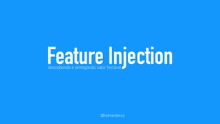 Feature Injection descobrindo e entregando valor testável 
@helmedeiros 
 