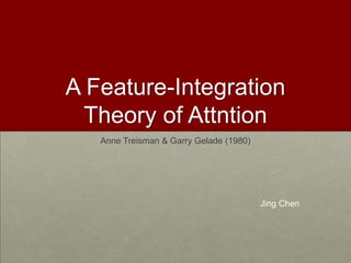 A Feature-Integration
 Theory of Attntion
   Anne Treisman & Garry Gelade (1980)




                                         Jing Chen
 