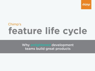 feature life cycle
Chimp’s
Why enlightened development
teams build great products
 