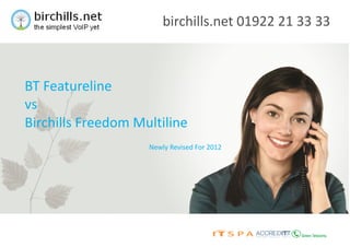 Newly Revised For 2012
BT Featureline
vs
Birchills Freedom Multiline
birchills.net 01922 21 33 33
 