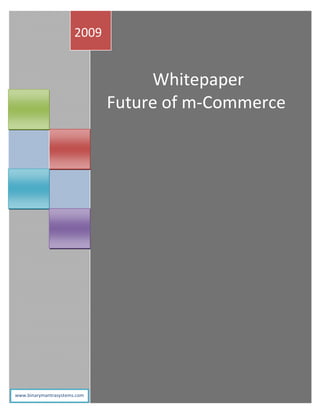 2009


                                   Whitepaper
                              Future of m-Commerce




                              www.binarymantrasystems.com
www.binarymantrasystems.com
 