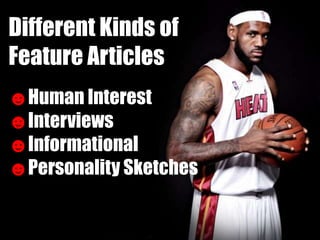 Different Kinds of
Feature Articles
☻Human Interest
☻Interviews
☻Informational
☻Personality Sketches
 