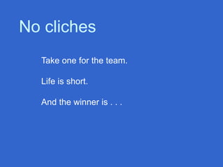 Take one for the team.
Life is short.
And the winner is . . .
No cliches
 