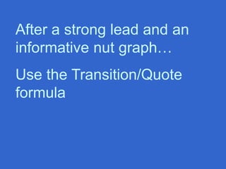 After a strong lead and an
informative nut graph…
Use the Transition/Quote
formula
 