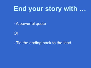 End your story with …
- A powerful quote
Or
- Tie the ending back to the lead
 