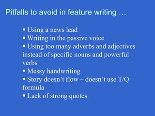 Pitfalls to avoid in feature writing …
 Using a news lead
 Writing in the passive voice
 Using too many adverbs and adj...