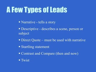 A Few Types of Leads
 Narrative - tells a story
 Descriptive - describes a scene, person or
subject
 Direct Quote – mus...
