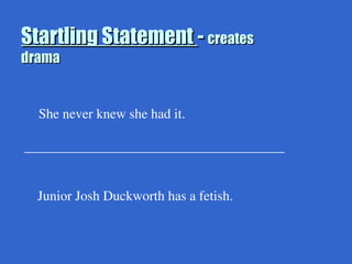 Startling Statement
Startling Statement -
- creates
creates
drama
drama
She never knew she had it.
______________________________________
Junior Josh Duckworth has a fetish.
 