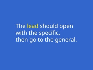 The lead should open
with the specific,
then go to the general.
 