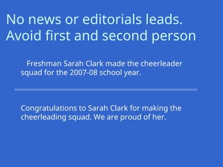 Freshman Sarah Clark made the cheerleader
squad for the 2007-08 school year.
Congratulations to Sarah Clark for making the
cheerleading squad. We are proud of her.
No news or editorials leads.
Avoid first and second person
 