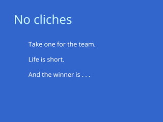 Take one for the team.
Life is short.
And the winner is . . .
No cliches
 