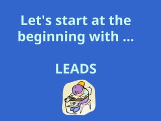 Let's start at the
beginning with …
LEADS
 