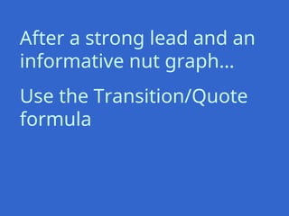 After a strong lead and an
informative nut graph…
Use the Transition/Quote
formula
 