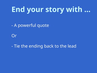End your story with …
- A powerful quote
Or
- Tie the ending back to the lead
 