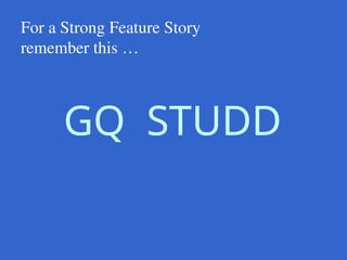 For a Strong Feature Story
remember this …
GQ STUDD
 