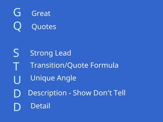 G
Q
S
T
U
D
D
Great
Quotes
Strong Lead
Transition/Quote Formula
Unique Angle
Description - Show Don't Tell
Detail
 