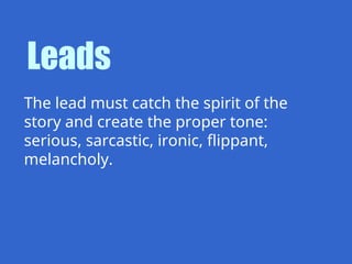 The lead must catch the spirit of the
story and create the proper tone:
serious, sarcastic, ironic, flippant,
melancholy.
Leads
 