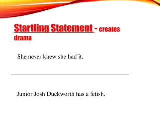 Startling Statement - creates
drama
She never knew she had it.
______________________________________
Junior Josh Duckworth has a fetish.
 