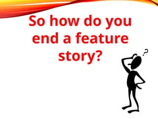 So how do you
end a feature
story?
 