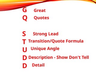 G
Q
S
T
U
D
D
Great
Quotes
Strong Lead
Transition/Quote Formula
Unique Angle
Description - Show Don't Tell
Detail
 
