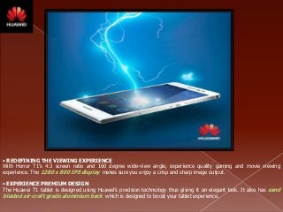 • EXPERIENCE PREMIUM DESIGN
The Huawei T1 tablet is designed using Huawei’s precision technology thus giving it an elegant...