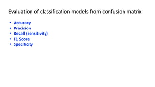 Evaluation of classification models from confusion matrix
• Accuracy
• Precision
• Recall (sensitivity)
• F1 Score
• Specificity
 