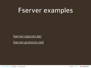 Fserver examples


                 fserver.nascom.be/
                 fserver.pronovix.net/




Stijn De Meyere @stijndm...