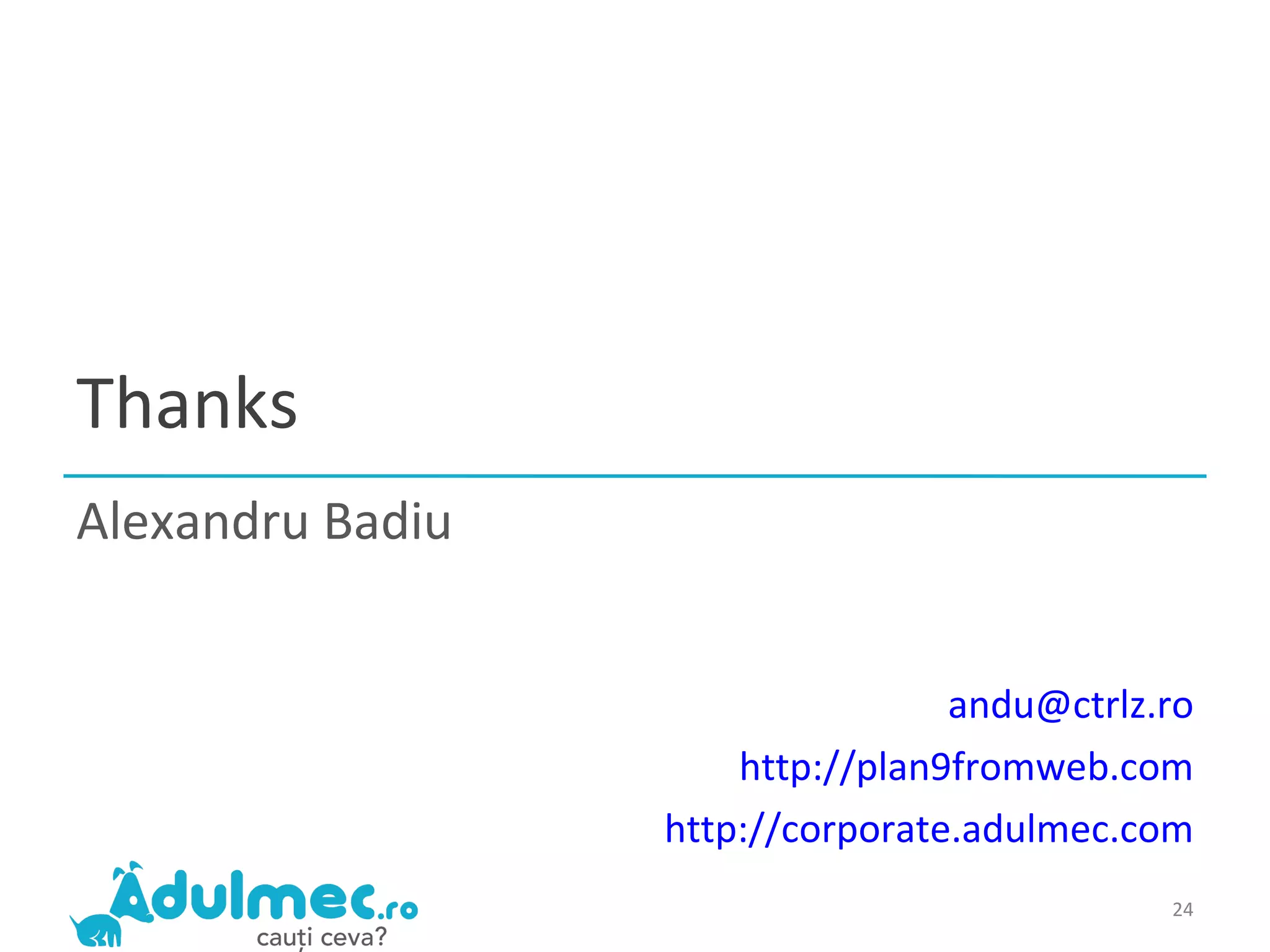 Alexandru Badiu Thanks [email_address] http://plan9fromweb.com http://corporate.adulmec.com 
