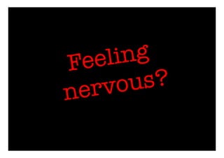 Feeling
nervous?
 