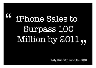 iPhone Sales to
Surpass 100
Million by 2011
Katy	
  Huberty.	
  June	
  16,	
  2010	
  
“
“
 