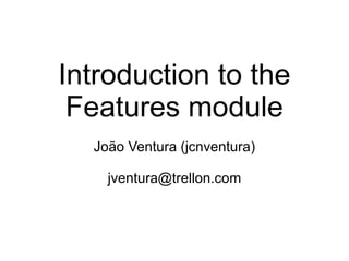 Introduction to the Features module João Ventura (jcnventura) [email_address] 