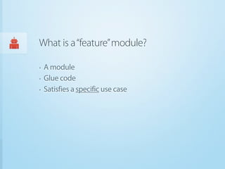 What is a “feature” module?

‣   A module
‣   Glue code
‣   Satisfies a specific use case
 