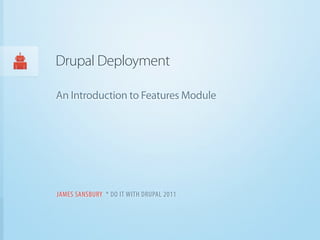 Drupal Deployment

An Introduction to Features Module




JAMES SANSBURY * DO IT WITH DRUPAL 2011
 
