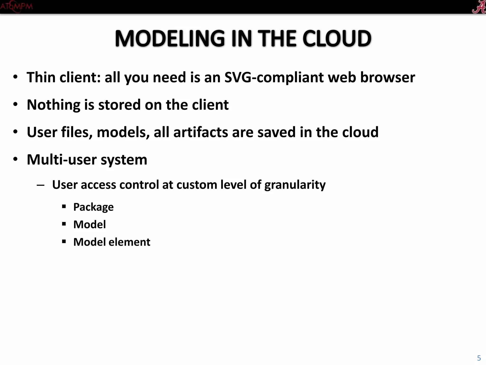 • Thin client: all you need is an SVG-compliant web browser
• Nothing is stored on the client
• User files, models, all artifacts are saved in the cloud
• Multi-user system
– User access control at custom level of granularity
 Package
 Model
 Model element
5
 