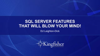 SQL SERVER FEATURES
THAT WILL BLOW YOUR MIND!
Ed Leighton-Dick
 